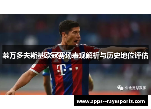 莱万多夫斯基欧冠赛场表现解析与历史地位评估