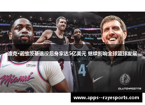 迪克·诺维茨基退役后身家达5亿美元 继续影响全球篮球发展