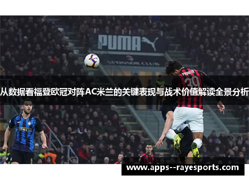 从数据看福登欧冠对阵AC米兰的关键表现与战术价值解读全景分析