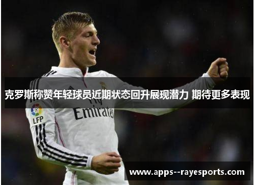 克罗斯称赞年轻球员近期状态回升展现潜力 期待更多表现