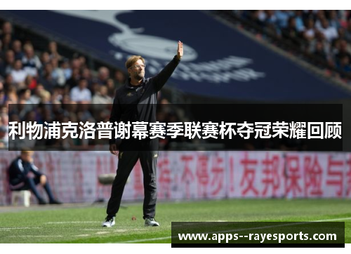 利物浦克洛普谢幕赛季联赛杯夺冠荣耀回顾