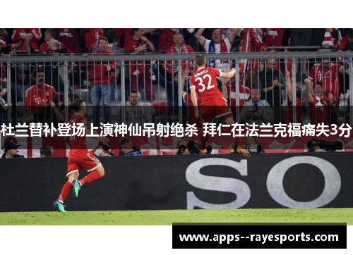 杜兰替补登场上演神仙吊射绝杀 拜仁在法兰克福痛失3分