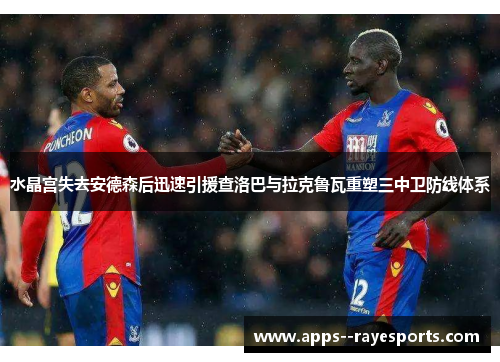 水晶宫失去安德森后迅速引援查洛巴与拉克鲁瓦重塑三中卫防线体系