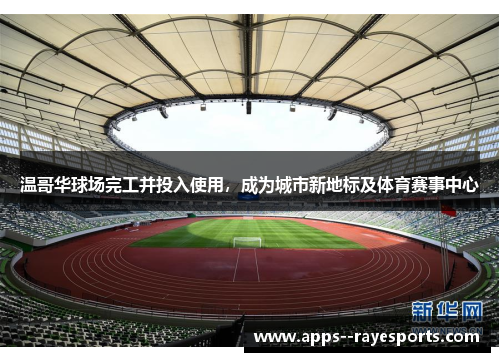 温哥华球场完工并投入使用，成为城市新地标及体育赛事中心