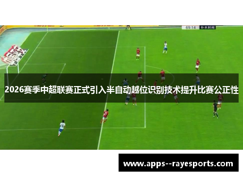 2026赛季中超联赛正式引入半自动越位识别技术提升比赛公正性