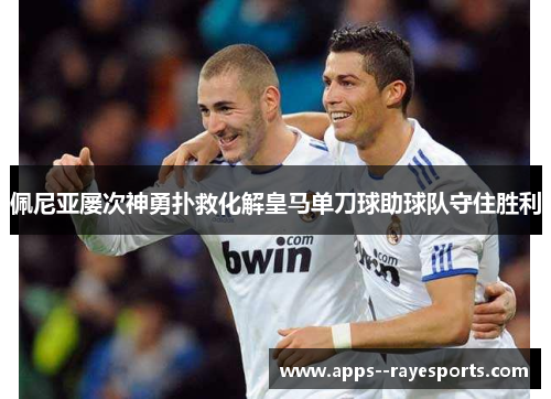 佩尼亚屡次神勇扑救化解皇马单刀球助球队守住胜利