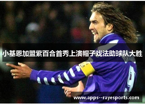 小基恩加盟紫百合首秀上演帽子戏法助球队大胜