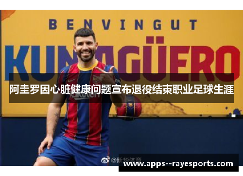 阿圭罗因心脏健康问题宣布退役结束职业足球生涯 阿圭罗因心脏健康问题宣布退役结束职业足球生涯