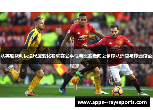从英超裁判执法尺度变化看联赛公平性与比赛走向之争球队适应与球迷讨论 从英超裁判执法尺度变化看联赛公平性与比赛走向之争球队适应与球迷讨论