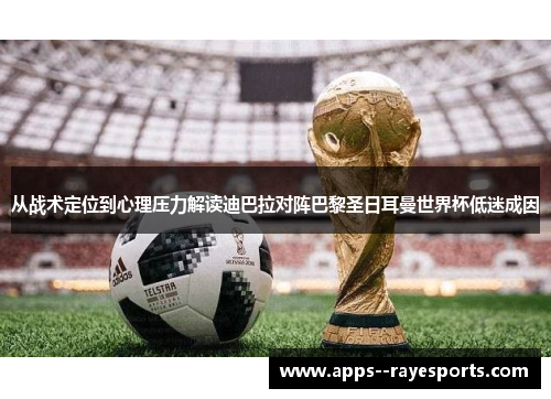 从战术定位到心理压力解读迪巴拉对阵巴黎圣日耳曼世界杯低迷成因 从战术定位到心理压力解读迪巴拉对阵巴黎圣日耳曼世界杯低迷成因
