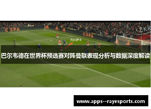 巴尔韦德在世界杯预选赛对阵曼联表现分析与数据深度解读 巴尔韦德在世界杯预选赛对阵曼联表现分析与数据深度解读