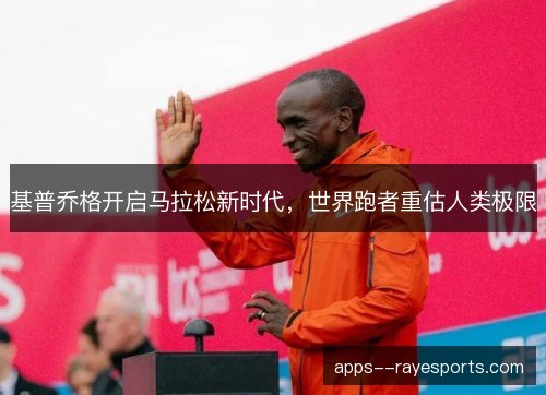 基普乔格开启马拉松新时代，世界跑者重估人类极限